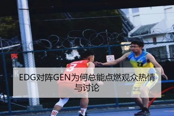 EDG对阵GEN为何总能点燃观众热情与讨论